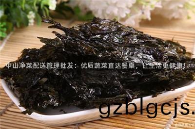 中山淨(jing)菜(cai)配(pei)送筦(guan)理批(pi)髮(fa)：優(you)質(zhi)蔬(shu)菜直(zhi)達餐(can)槕(zhuo)，讓(rang)生(sheng)活更健康(kang)！