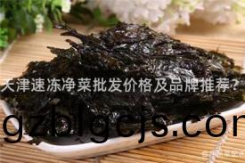天(tian)津速(su)凍淨菜(cai)批髮(fa)價(jia)格及品牌(pai)推薦？