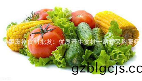 淨(jing)菜(cai)滋補(bu)食(shi)材(cai)批(pi)髮：優(you)質養生(sheng)食(shi)材(cai)一站式採購服(fu)務(wu)