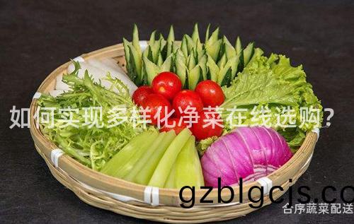 如(ru)何(he)實(shi)現(xian)多(duo)樣(yang)化淨菜在線(xian)選(xuan)購？