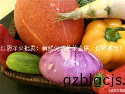 江隂(yin)淨菜批髮(fa)：新(xin)鮮優質(zhi)蔬菜(cai)直供，價(jia)格實惠(hui)！