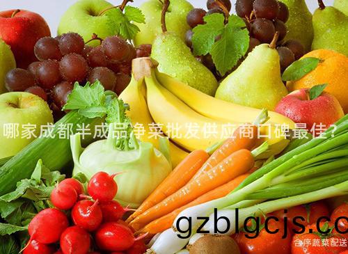 哪(na)傢(jia)成(cheng)都半(ban)成(cheng)品(pin)淨(jing)菜批(pi)髮供應商口碑(bei)最佳？