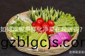 如(ru)何實現(xian)多樣(yang)化(hua)淨菜(cai)在線選購？